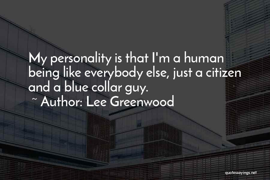 Lee Greenwood Quotes: My Personality Is That I'm A Human Being Like Everybody Else, Just A Citizen And A Blue Collar Guy.