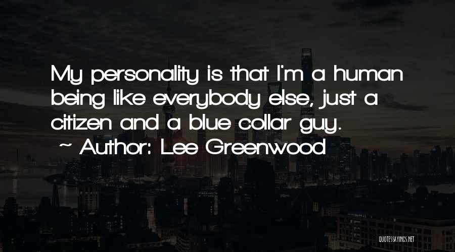 Lee Greenwood Quotes: My Personality Is That I'm A Human Being Like Everybody Else, Just A Citizen And A Blue Collar Guy.
