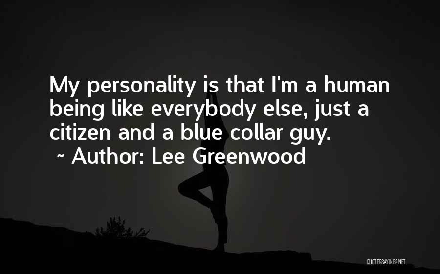 Lee Greenwood Quotes: My Personality Is That I'm A Human Being Like Everybody Else, Just A Citizen And A Blue Collar Guy.