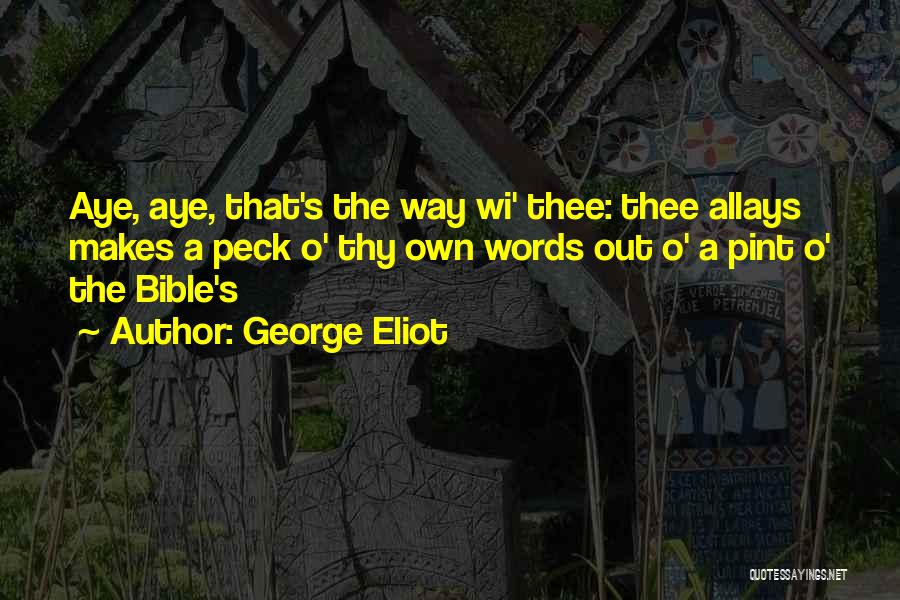 George Eliot Quotes: Aye, Aye, That's The Way Wi' Thee: Thee Allays Makes A Peck O' Thy Own Words Out O' A Pint