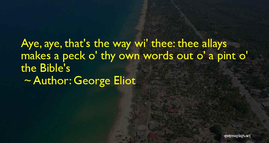 George Eliot Quotes: Aye, Aye, That's The Way Wi' Thee: Thee Allays Makes A Peck O' Thy Own Words Out O' A Pint