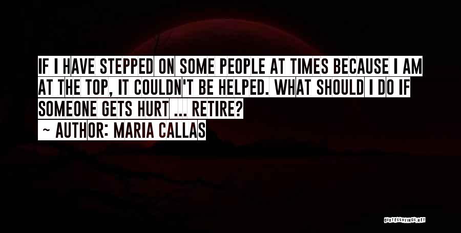 Maria Callas Quotes: If I Have Stepped On Some People At Times Because I Am At The Top, It Couldn't Be Helped. What