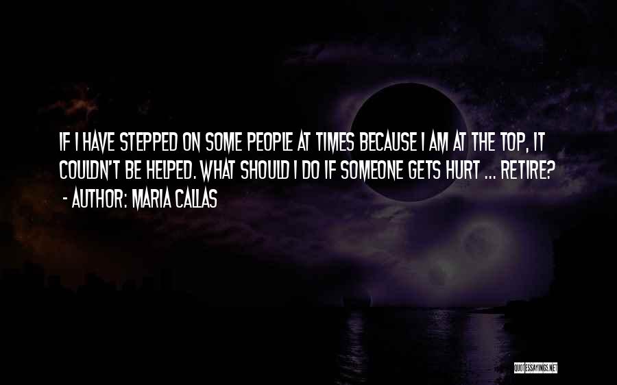 Maria Callas Quotes: If I Have Stepped On Some People At Times Because I Am At The Top, It Couldn't Be Helped. What