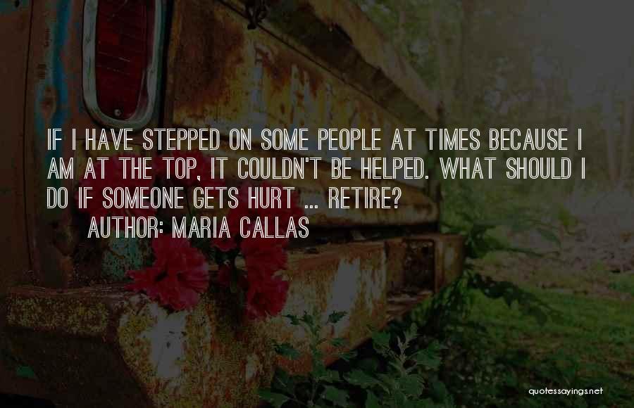 Maria Callas Quotes: If I Have Stepped On Some People At Times Because I Am At The Top, It Couldn't Be Helped. What