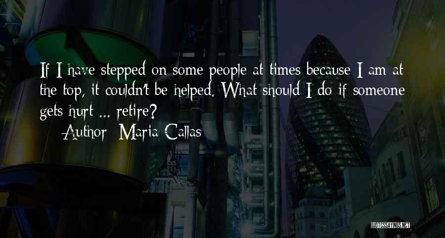 Maria Callas Quotes: If I Have Stepped On Some People At Times Because I Am At The Top, It Couldn't Be Helped. What