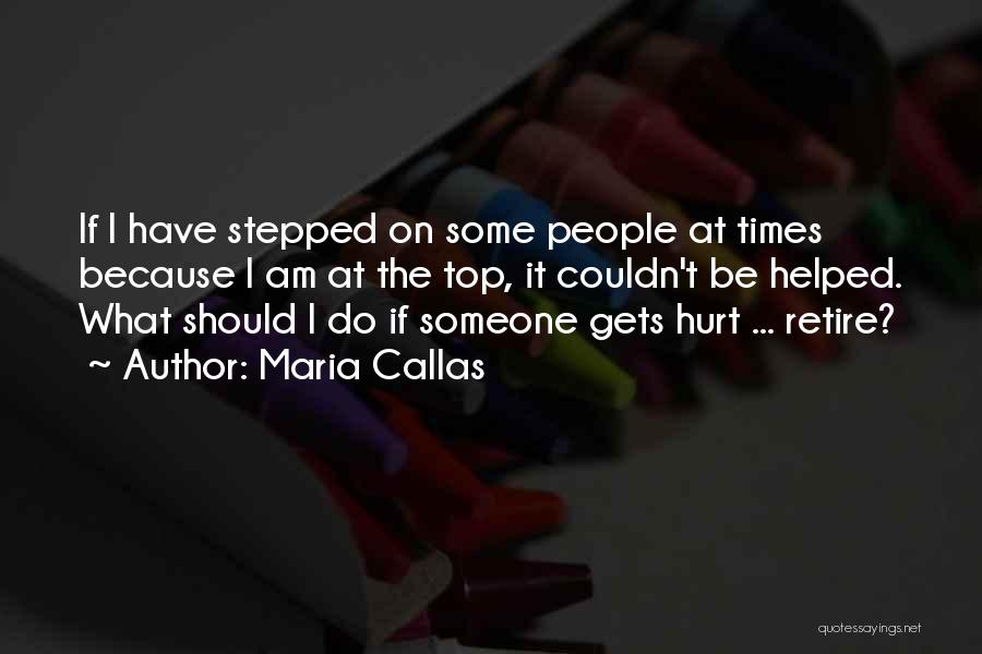 Maria Callas Quotes: If I Have Stepped On Some People At Times Because I Am At The Top, It Couldn't Be Helped. What