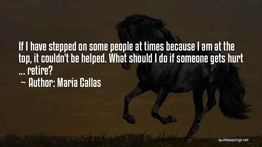 Maria Callas Quotes: If I Have Stepped On Some People At Times Because I Am At The Top, It Couldn't Be Helped. What