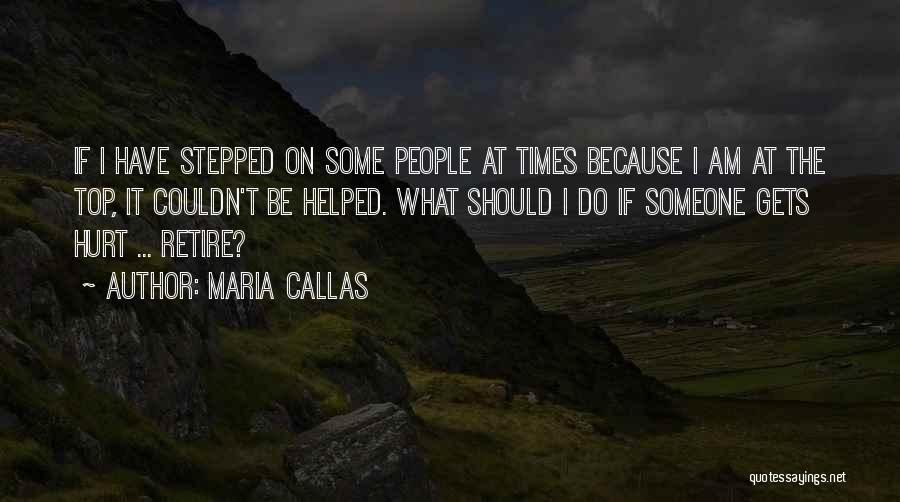 Maria Callas Quotes: If I Have Stepped On Some People At Times Because I Am At The Top, It Couldn't Be Helped. What