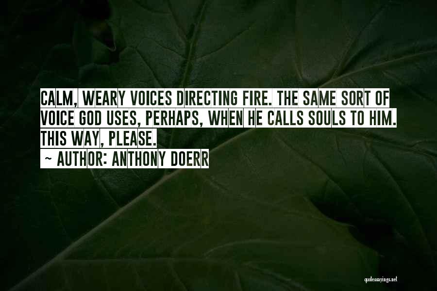 Anthony Doerr Quotes: Calm, Weary Voices Directing Fire. The Same Sort Of Voice God Uses, Perhaps, When He Calls Souls To Him. This