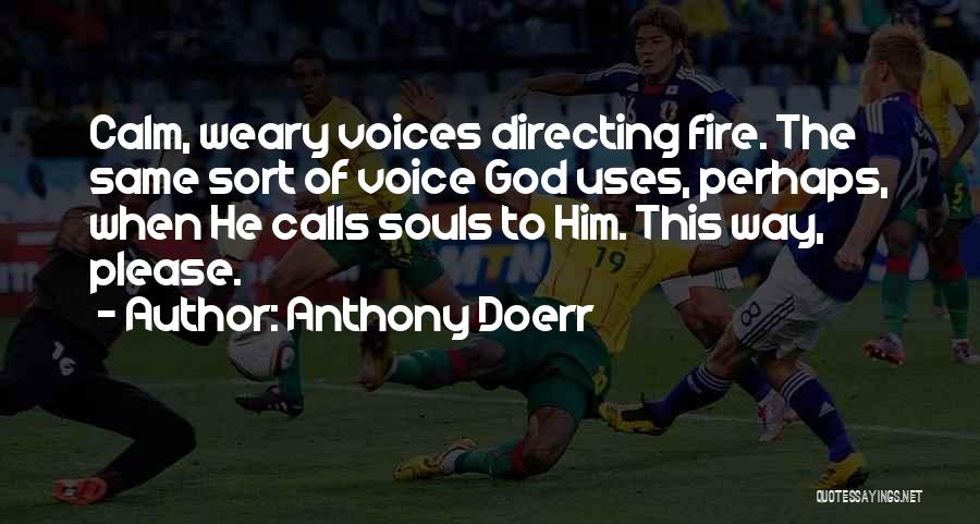 Anthony Doerr Quotes: Calm, Weary Voices Directing Fire. The Same Sort Of Voice God Uses, Perhaps, When He Calls Souls To Him. This