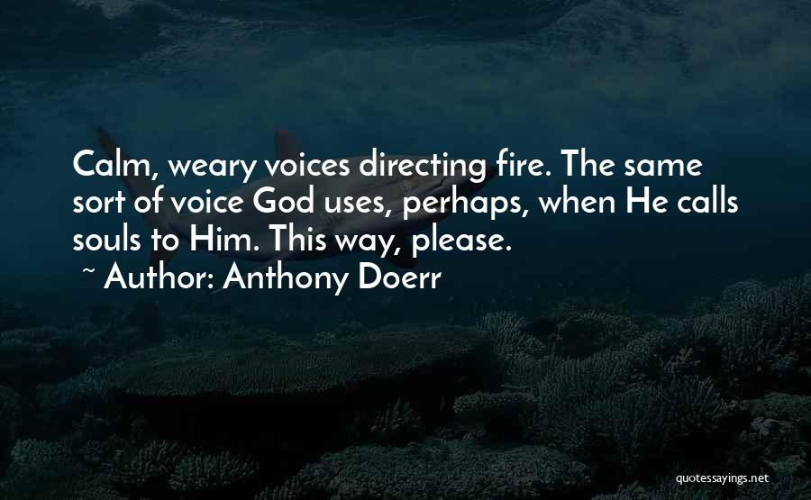 Anthony Doerr Quotes: Calm, Weary Voices Directing Fire. The Same Sort Of Voice God Uses, Perhaps, When He Calls Souls To Him. This