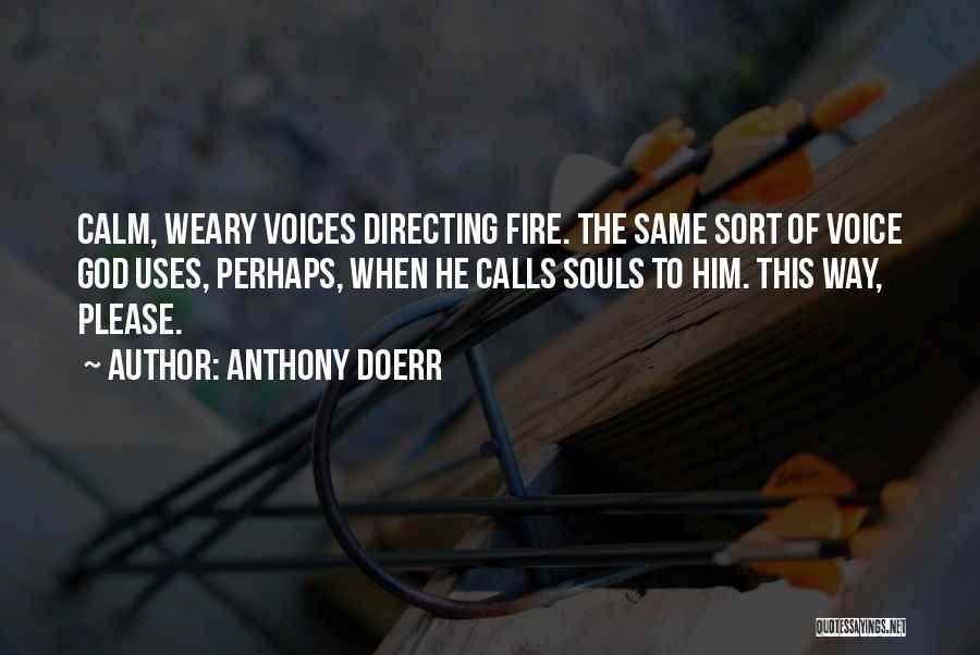 Anthony Doerr Quotes: Calm, Weary Voices Directing Fire. The Same Sort Of Voice God Uses, Perhaps, When He Calls Souls To Him. This