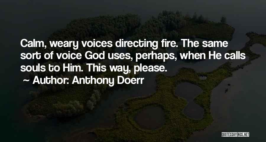 Anthony Doerr Quotes: Calm, Weary Voices Directing Fire. The Same Sort Of Voice God Uses, Perhaps, When He Calls Souls To Him. This