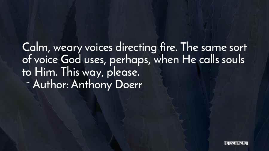 Anthony Doerr Quotes: Calm, Weary Voices Directing Fire. The Same Sort Of Voice God Uses, Perhaps, When He Calls Souls To Him. This