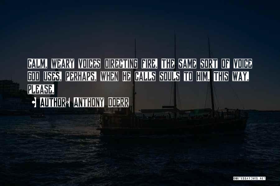 Anthony Doerr Quotes: Calm, Weary Voices Directing Fire. The Same Sort Of Voice God Uses, Perhaps, When He Calls Souls To Him. This