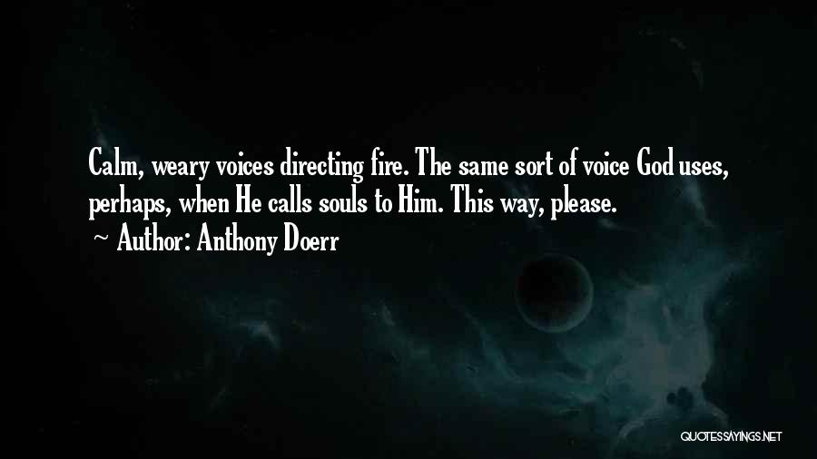 Anthony Doerr Quotes: Calm, Weary Voices Directing Fire. The Same Sort Of Voice God Uses, Perhaps, When He Calls Souls To Him. This