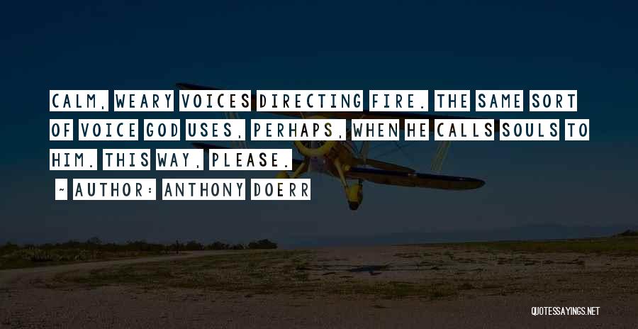 Anthony Doerr Quotes: Calm, Weary Voices Directing Fire. The Same Sort Of Voice God Uses, Perhaps, When He Calls Souls To Him. This