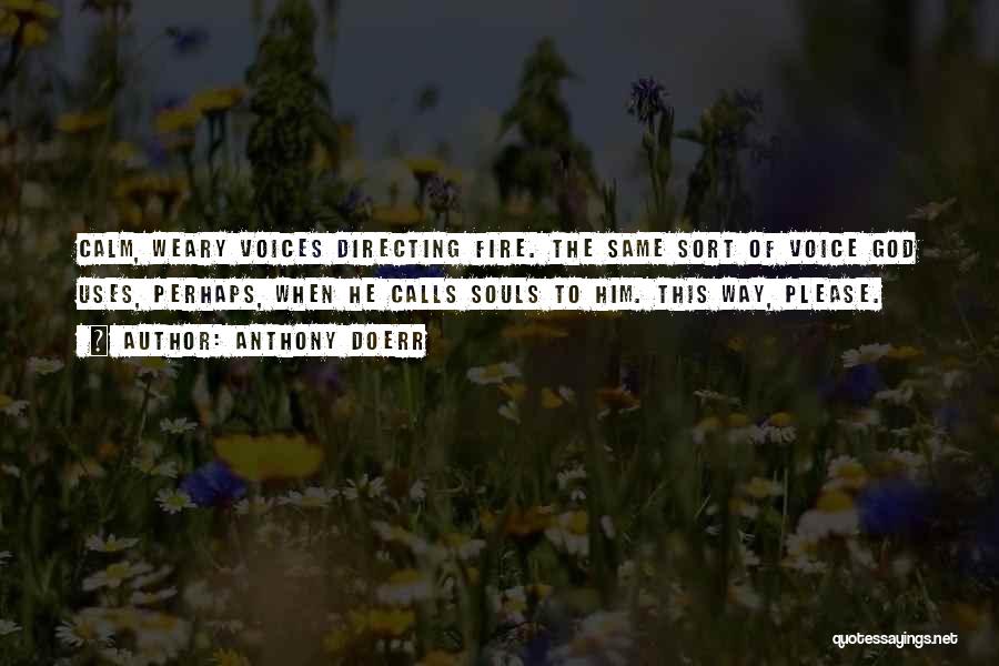 Anthony Doerr Quotes: Calm, Weary Voices Directing Fire. The Same Sort Of Voice God Uses, Perhaps, When He Calls Souls To Him. This