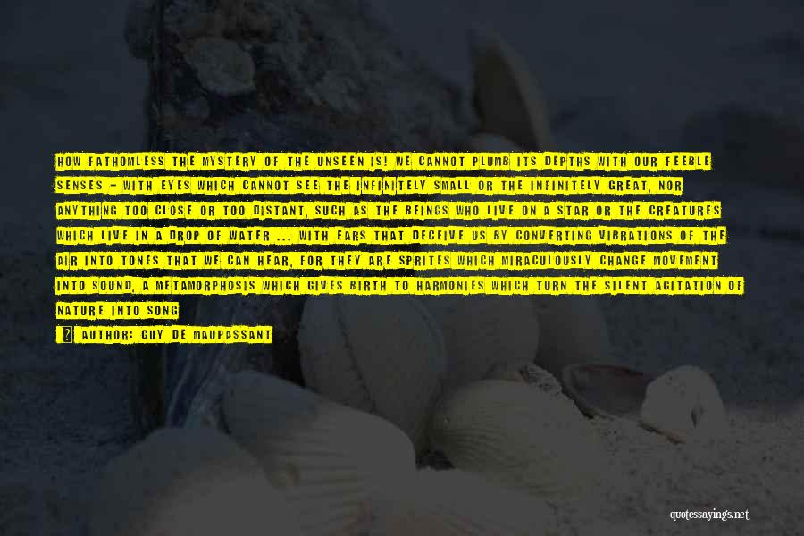Guy De Maupassant Quotes: How Fathomless The Mystery Of The Unseen Is! We Cannot Plumb Its Depths With Our Feeble Senses - With Eyes