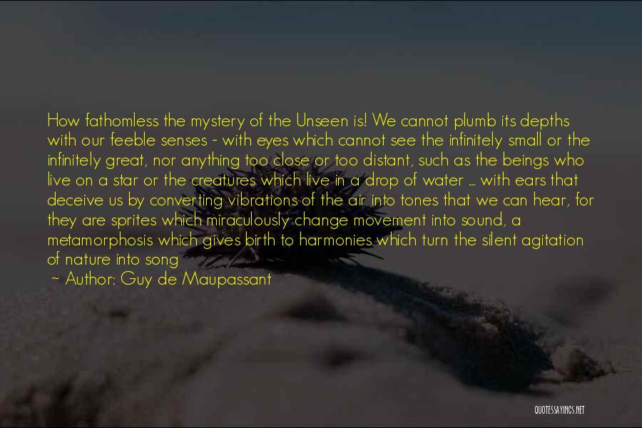 Guy De Maupassant Quotes: How Fathomless The Mystery Of The Unseen Is! We Cannot Plumb Its Depths With Our Feeble Senses - With Eyes