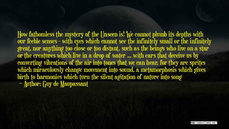 Guy De Maupassant Quotes: How Fathomless The Mystery Of The Unseen Is! We Cannot Plumb Its Depths With Our Feeble Senses - With Eyes