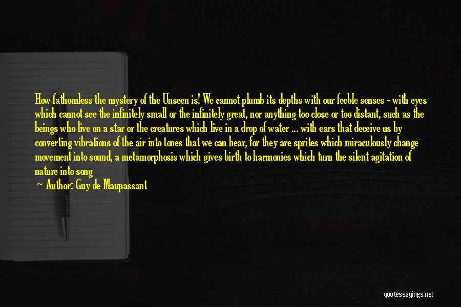 Guy De Maupassant Quotes: How Fathomless The Mystery Of The Unseen Is! We Cannot Plumb Its Depths With Our Feeble Senses - With Eyes
