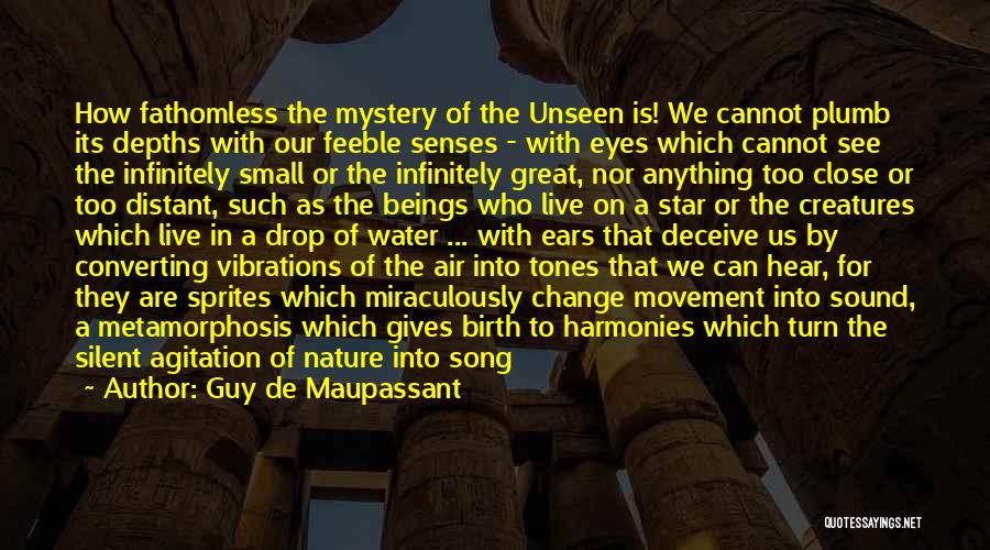 Guy De Maupassant Quotes: How Fathomless The Mystery Of The Unseen Is! We Cannot Plumb Its Depths With Our Feeble Senses - With Eyes