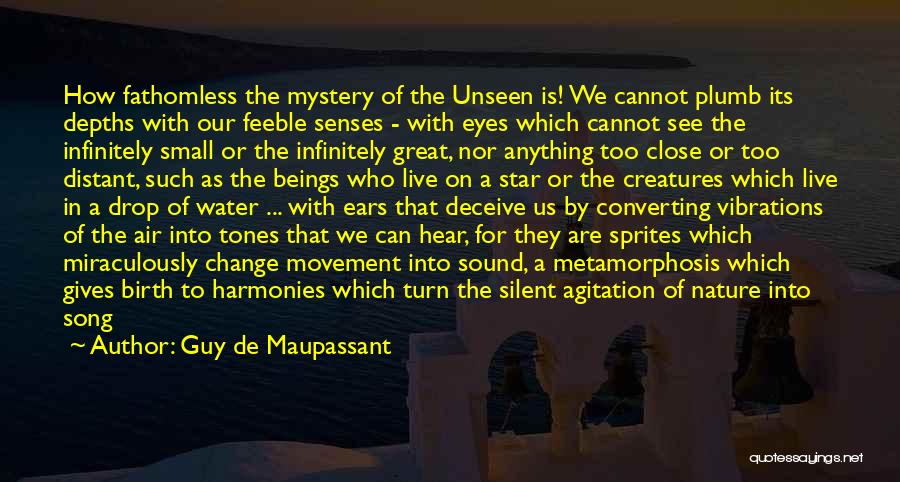 Guy De Maupassant Quotes: How Fathomless The Mystery Of The Unseen Is! We Cannot Plumb Its Depths With Our Feeble Senses - With Eyes