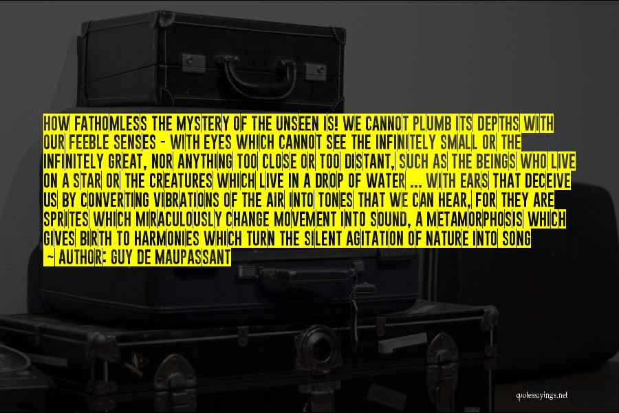 Guy De Maupassant Quotes: How Fathomless The Mystery Of The Unseen Is! We Cannot Plumb Its Depths With Our Feeble Senses - With Eyes