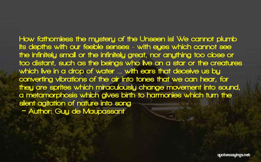 Guy De Maupassant Quotes: How Fathomless The Mystery Of The Unseen Is! We Cannot Plumb Its Depths With Our Feeble Senses - With Eyes