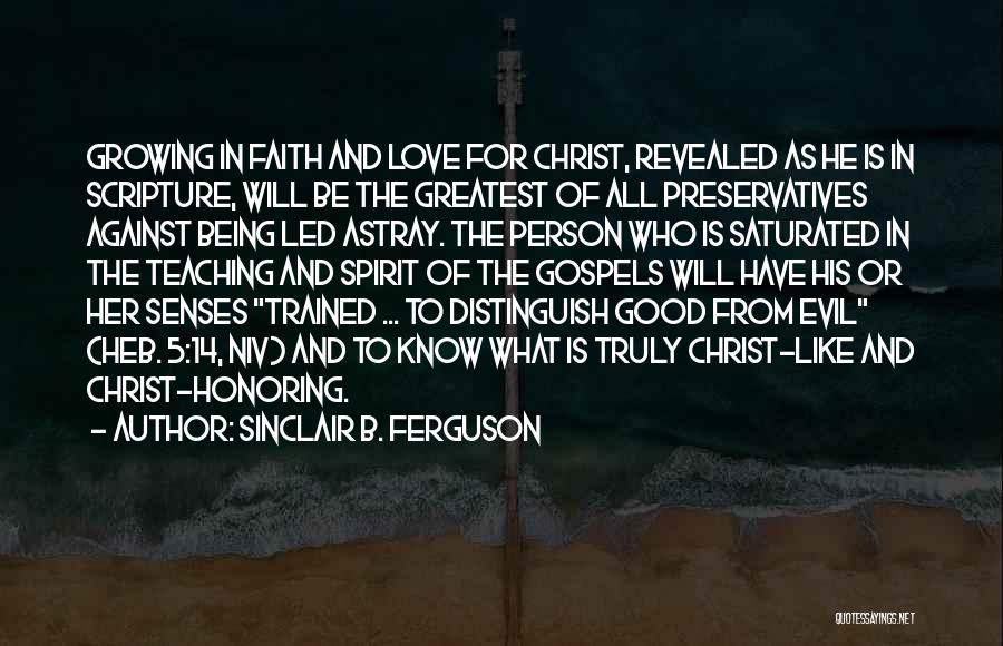 Sinclair B. Ferguson Quotes: Growing In Faith And Love For Christ, Revealed As He Is In Scripture, Will Be The Greatest Of All Preservatives