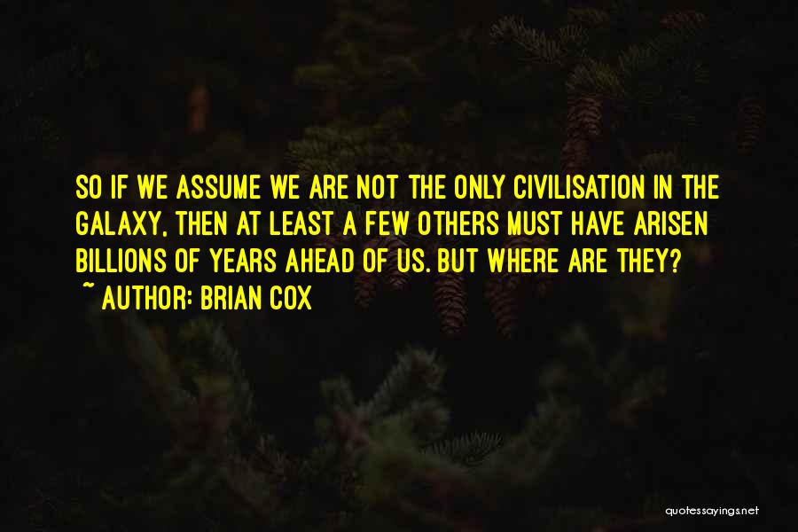 Brian Cox Quotes: So If We Assume We Are Not The Only Civilisation In The Galaxy, Then At Least A Few Others Must