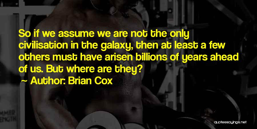 Brian Cox Quotes: So If We Assume We Are Not The Only Civilisation In The Galaxy, Then At Least A Few Others Must