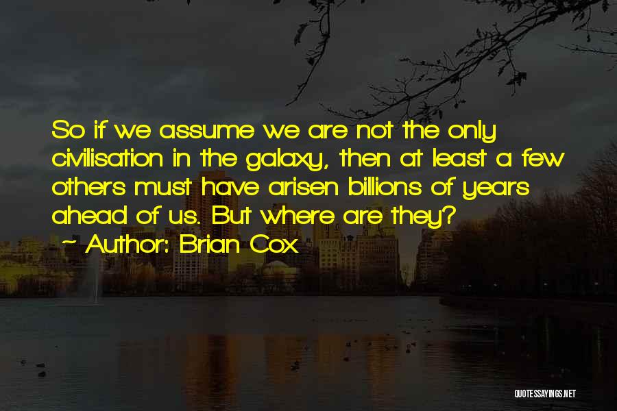 Brian Cox Quotes: So If We Assume We Are Not The Only Civilisation In The Galaxy, Then At Least A Few Others Must