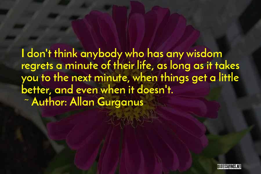 Allan Gurganus Quotes: I Don't Think Anybody Who Has Any Wisdom Regrets A Minute Of Their Life, As Long As It Takes You