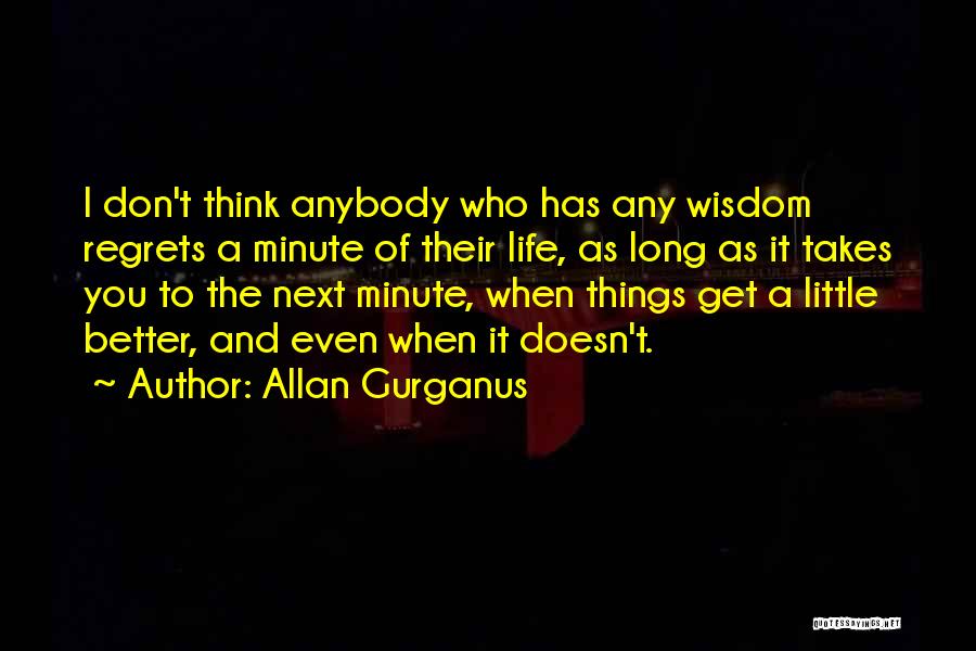Allan Gurganus Quotes: I Don't Think Anybody Who Has Any Wisdom Regrets A Minute Of Their Life, As Long As It Takes You