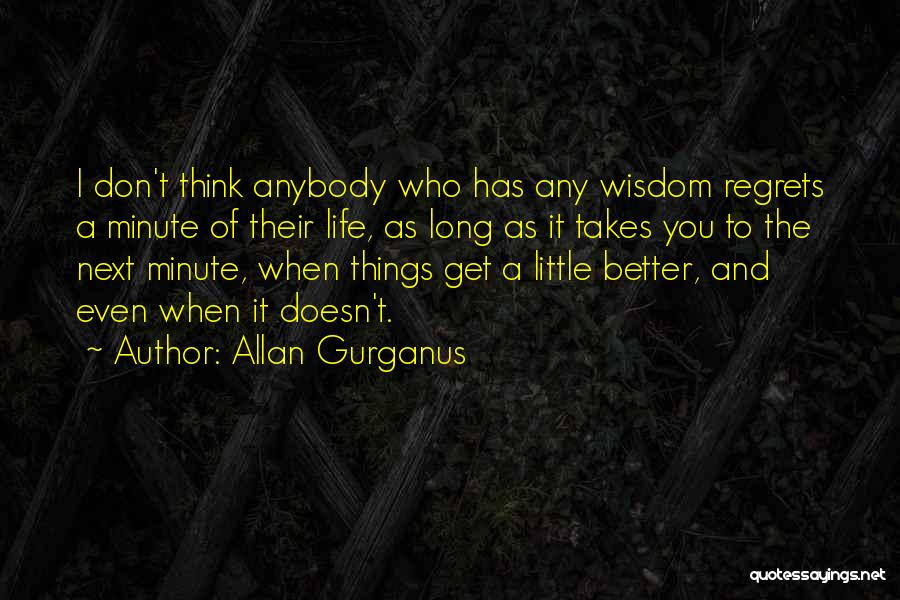 Allan Gurganus Quotes: I Don't Think Anybody Who Has Any Wisdom Regrets A Minute Of Their Life, As Long As It Takes You