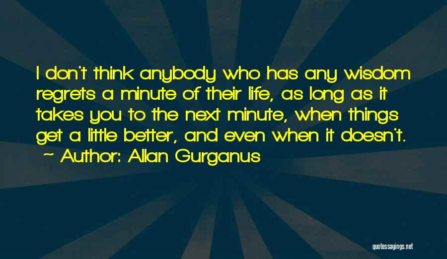 Allan Gurganus Quotes: I Don't Think Anybody Who Has Any Wisdom Regrets A Minute Of Their Life, As Long As It Takes You