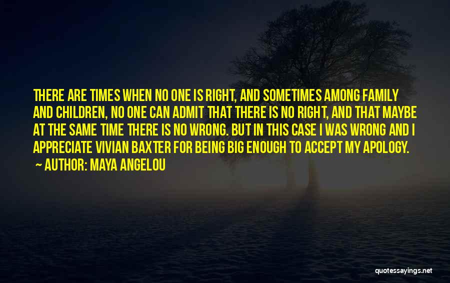 Maya Angelou Quotes: There Are Times When No One Is Right, And Sometimes Among Family And Children, No One Can Admit That There