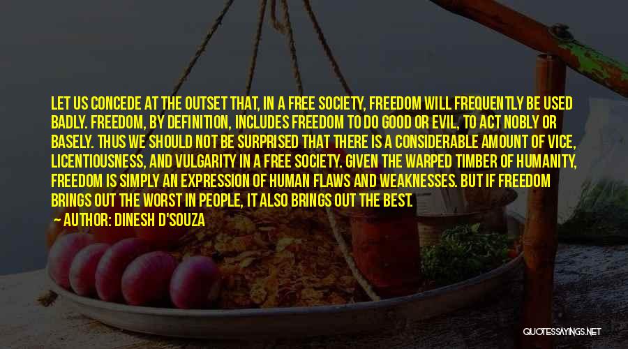 Dinesh D'Souza Quotes: Let Us Concede At The Outset That, In A Free Society, Freedom Will Frequently Be Used Badly. Freedom, By Definition,