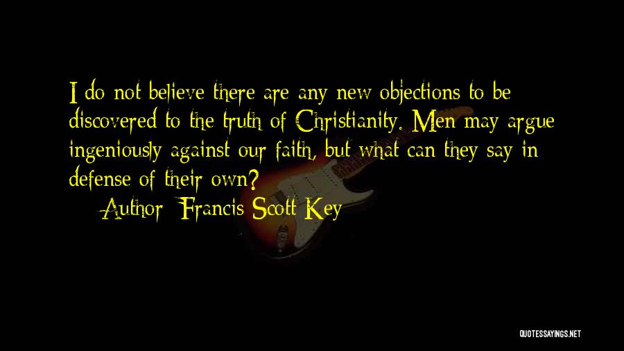 Francis Scott Key Quotes: I Do Not Believe There Are Any New Objections To Be Discovered To The Truth Of Christianity. Men May Argue