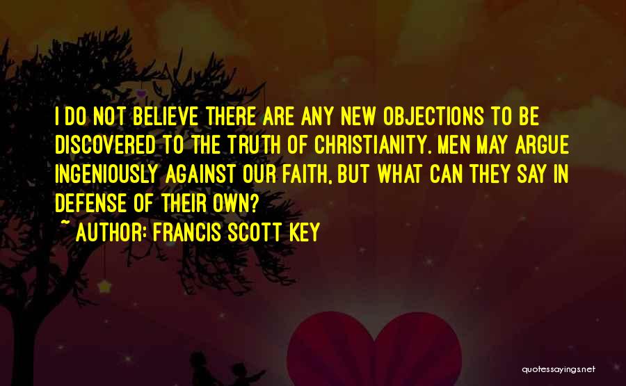 Francis Scott Key Quotes: I Do Not Believe There Are Any New Objections To Be Discovered To The Truth Of Christianity. Men May Argue