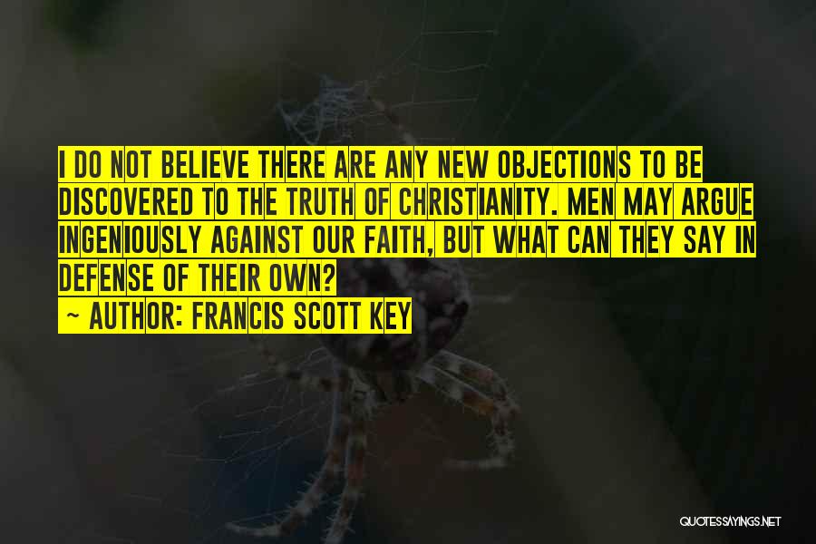 Francis Scott Key Quotes: I Do Not Believe There Are Any New Objections To Be Discovered To The Truth Of Christianity. Men May Argue