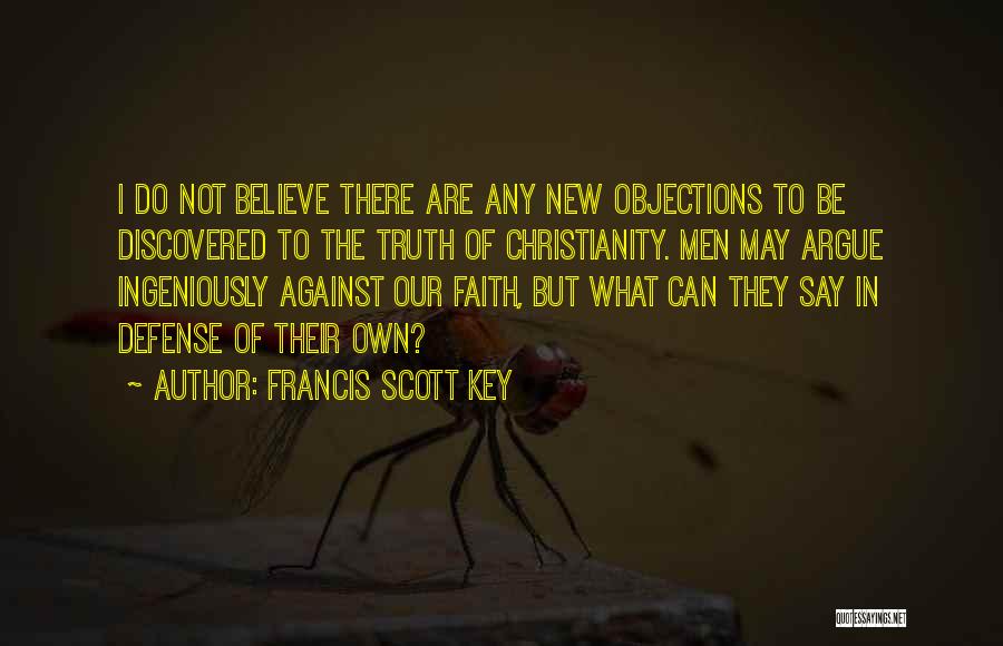 Francis Scott Key Quotes: I Do Not Believe There Are Any New Objections To Be Discovered To The Truth Of Christianity. Men May Argue