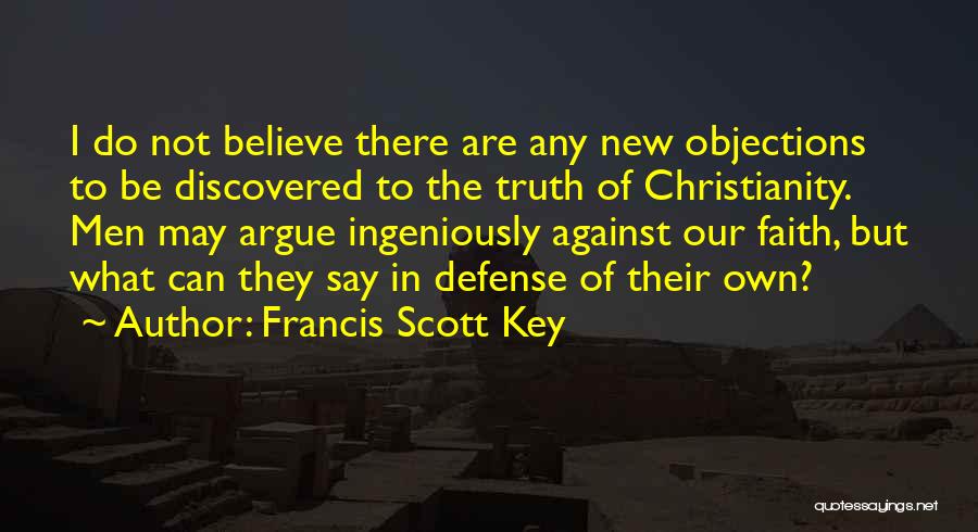 Francis Scott Key Quotes: I Do Not Believe There Are Any New Objections To Be Discovered To The Truth Of Christianity. Men May Argue