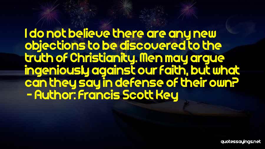 Francis Scott Key Quotes: I Do Not Believe There Are Any New Objections To Be Discovered To The Truth Of Christianity. Men May Argue