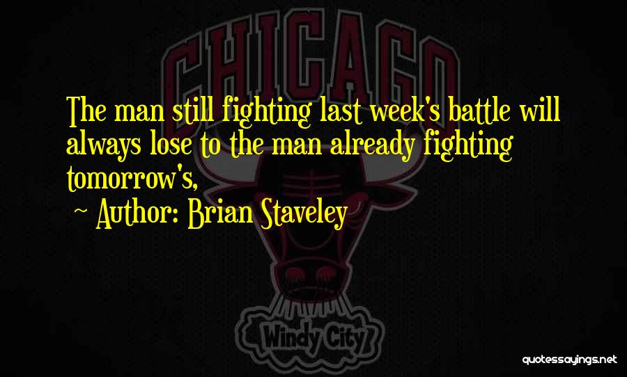 Brian Staveley Quotes: The Man Still Fighting Last Week's Battle Will Always Lose To The Man Already Fighting Tomorrow's,