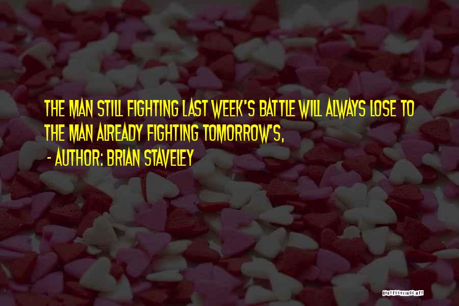 Brian Staveley Quotes: The Man Still Fighting Last Week's Battle Will Always Lose To The Man Already Fighting Tomorrow's,