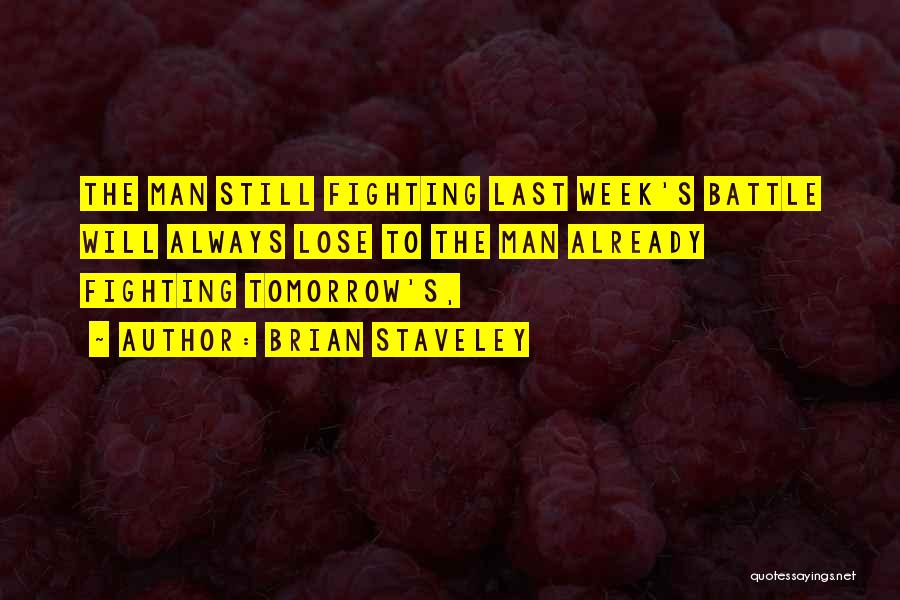 Brian Staveley Quotes: The Man Still Fighting Last Week's Battle Will Always Lose To The Man Already Fighting Tomorrow's,