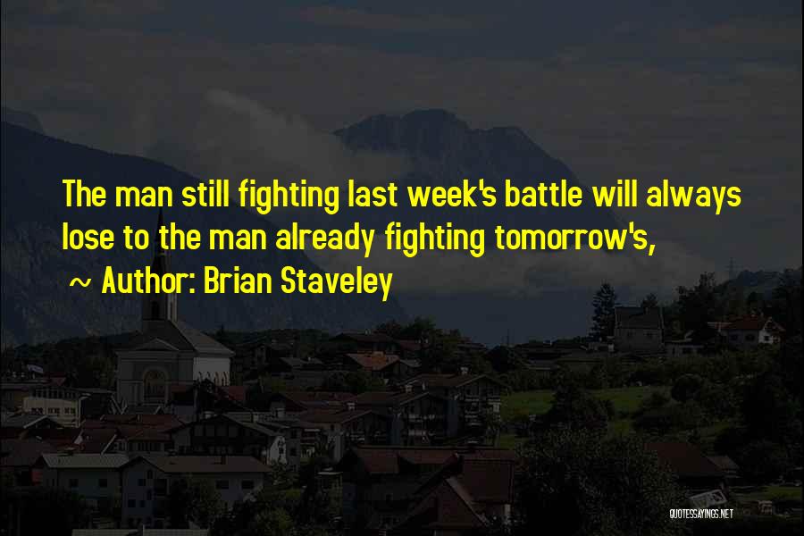 Brian Staveley Quotes: The Man Still Fighting Last Week's Battle Will Always Lose To The Man Already Fighting Tomorrow's,